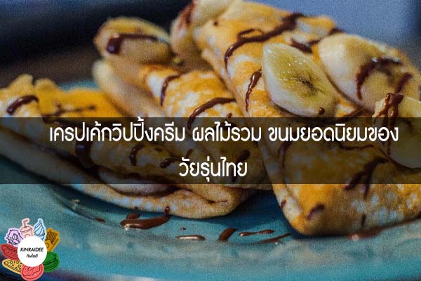 เครปเค้กวิปปิ้งครีม ผลไม้รวม ขนมยอดนิยมของวัยรุ่นไทย