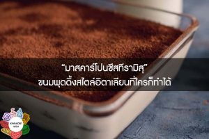 “มาสคาร์โปนชีสทีรามิสุ” ขนมพุดดิ้งสไตล์อิตาเลียนที่ใครก็ทำได้